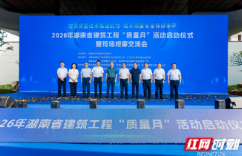 2026年湖南省建筑工程“质量月”活动启动仪式暨现场观摩交流会在长沙举行