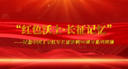 专题｜红色沃土·长征记忆”系列视频
