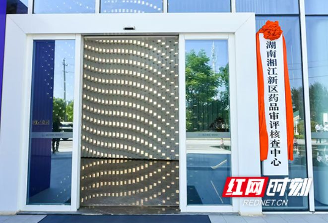 15件事项“家门口”办，湘江新区药品审评核查中心获省级赋权