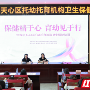 保健精于心 育幼见于行 长沙市天心区举办托幼托育机构卫生保健培训
