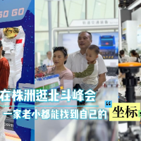 视频丨在株洲逛北斗峰会，一家老小都能找到自己的“坐标”