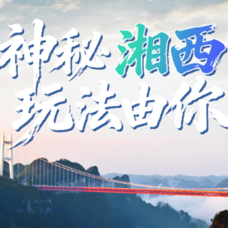 神秘湘西诚意邀客 坐着高铁赴一场山水与民族的秘境之约
