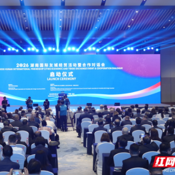 2026湖南国际友城经贸活动暨合作对话会在长沙启动 湖南国际“朋友圈”再扩容