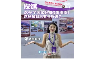 探馆丨20多个国家好物齐聚湖南！这场展到底有多好逛？