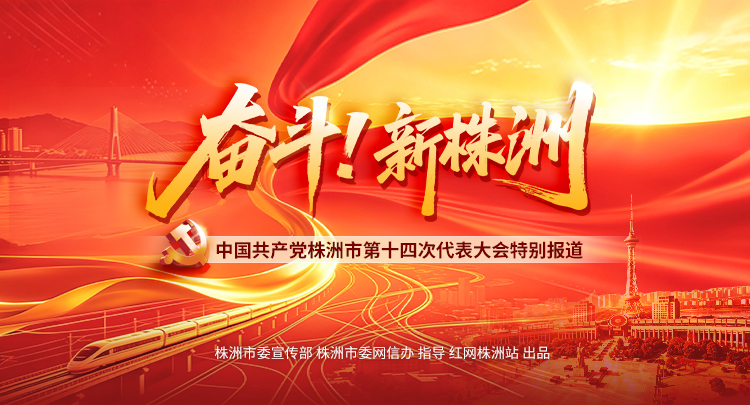 专题丨奋斗！新株洲——中国共产党株洲市第十四次代表大会特别报道