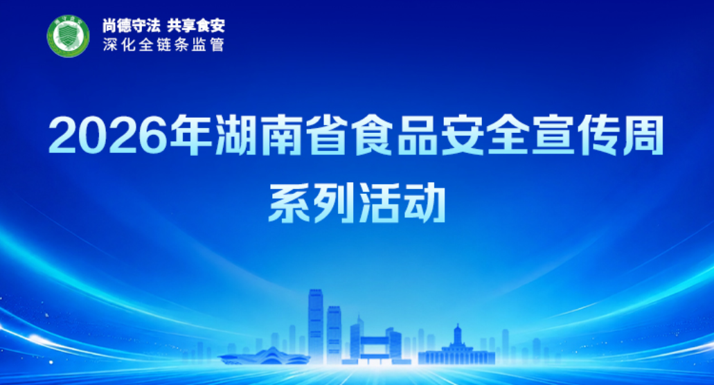 专题 | 2026年湖南省食品安全宣传周系列活动