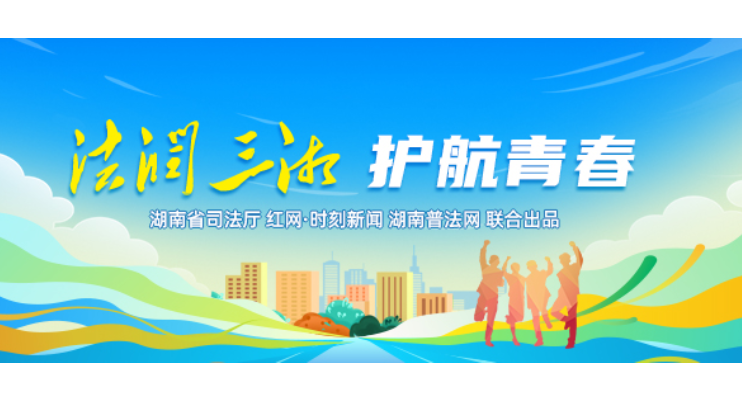 专栏 | 法润三湘 护航青春——2026年湖南省青少年法治宣传教育周