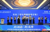 “新湖南”迸发“新活力”  全球青年湘商发展暨大学生创新创业推进会在衡阳举办