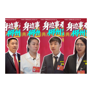 郴州党代会·党代表说丨听一线声音 看郴州蝶变