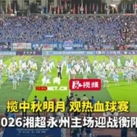 揽中秋明月 观热血球赛！2026湘超永州主场迎战衡阳