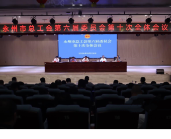 永州市总工会第六届委员会第十次全体会议召开