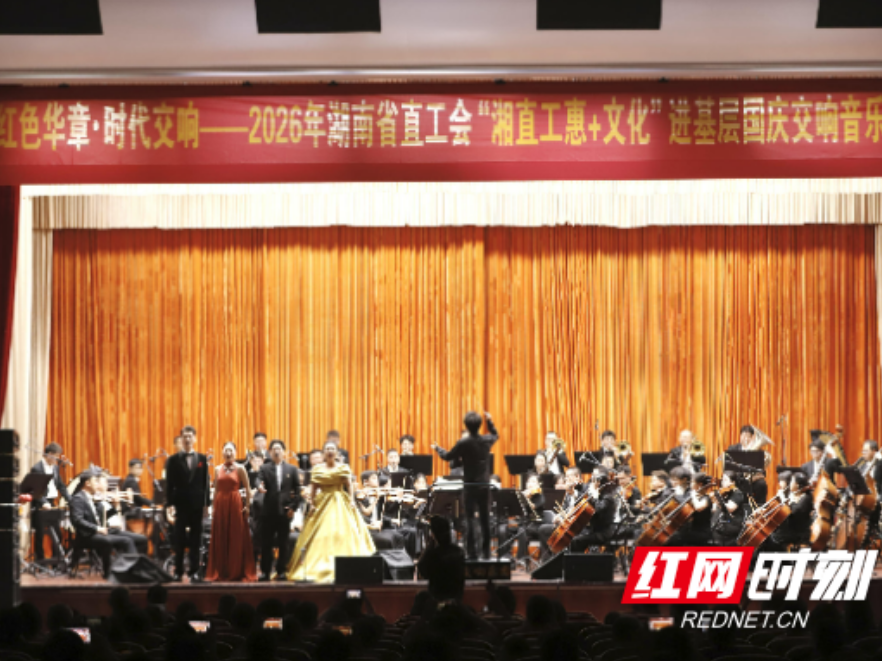 “湘直工惠+文化”进基层：2026湖南省直工会国庆交响音乐会精彩上演