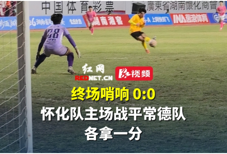 视频丨终场哨响，0:0，怀化队战平常德队，各拿一分