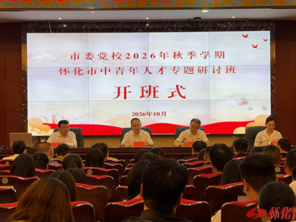 淬炼中青年人才力量 赋能怀化高质量发展——怀化市中青年人才专题研讨班开班