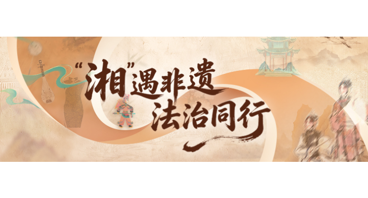 专题 | “湘”遇非遗 法治同行