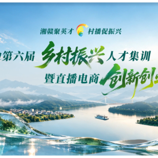 湘赣边第六届乡村振兴人才集训暨直播电商创新创业活动来了！