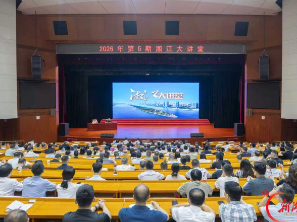 2026年第5期“湘江大讲堂”在省委党校举行 沈晓明毛伟明毛万春谢卫江参加