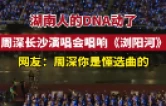 视频丨湖南人的DNA动了 周深长沙演唱会唱响《浏阳河》