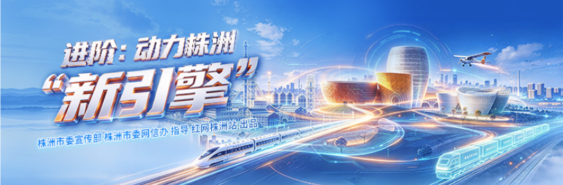 专题丨进阶：动力株洲“新引擎”