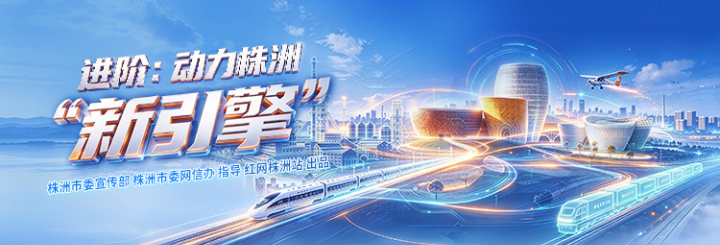 专题丨进阶：动力株洲“新引擎”
