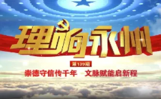 《理响永州》总第139期丨崇德守信传千年 文脉赋能启新程