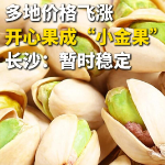 多地开心果涨成“小金果”,长沙市场暂未跟涨