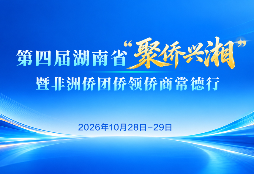 2026年第四届湖南省“聚侨兴湘”暨非洲侨团侨领侨商常德行活动将于28日启动