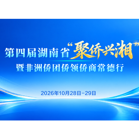2026年第四届湖南省“聚侨兴湘”暨非洲侨团侨领侨商常德行活动将于28日启动