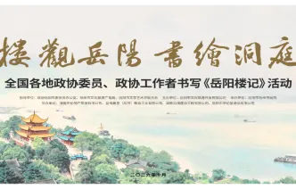 直播回放丨“楼观岳阳 书绘洞庭”全国各地政协委员、政协工作者书写《岳阳楼记》活动