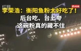 李荣浩演唱会上盛赞衡阳鱼粉，那个汤绝了！