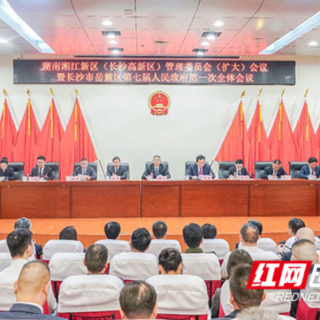 湖南湘江新区(长沙高新区)管理委员会(扩大)会议暨岳麓区第七届人民政府第一次全体会议召开
