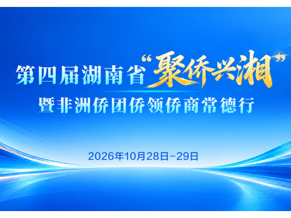 专题 | 2026年第四届湖南省“聚侨兴湘”暨非洲侨团侨领侨商常德行活动