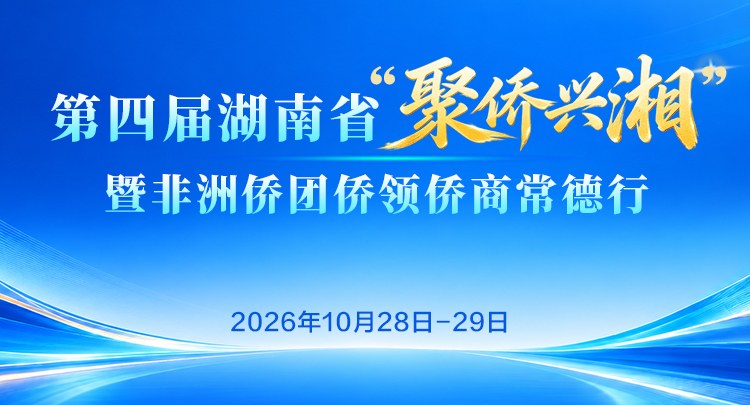 专题 | 2026年第四届湖南省“聚侨兴湘”暨非洲侨团侨领侨商常德行活动