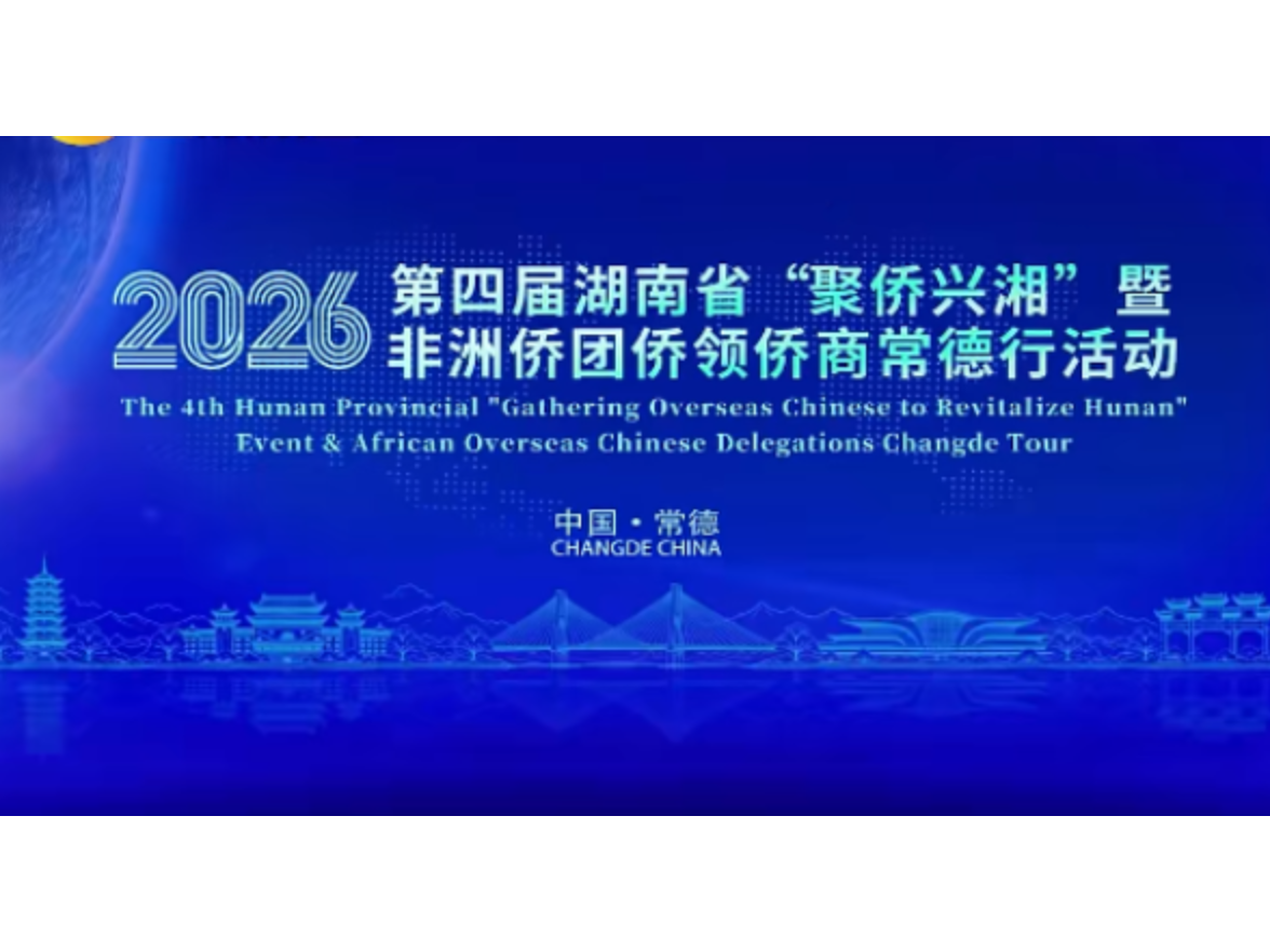 2026年第四届湖南省“聚侨兴湘”暨非洲侨团侨领侨商常德行活动启动