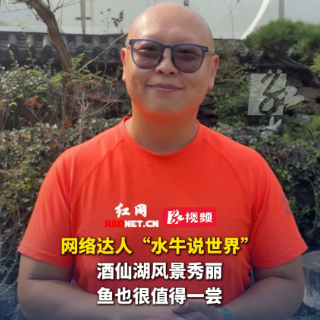 云游湘赣边丨网络达人“水牛说世界”：酒仙湖风景秀丽 鱼也值得一尝