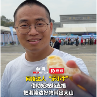 云游湘赣边丨网络达人“乐小牛”：借助短视频直播，把湘赣边好物带出大山